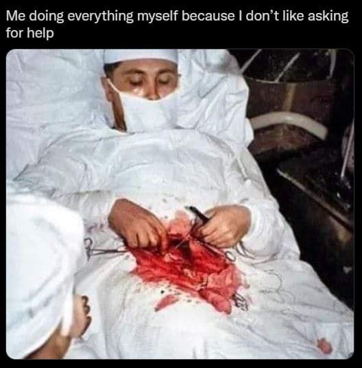 Me doing everything myself because don't like asking for help