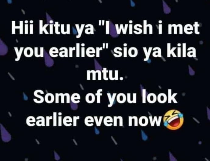 Hii kitu ya 1 wish i met you earlier sio ya kila mtu. some of you look earlier e