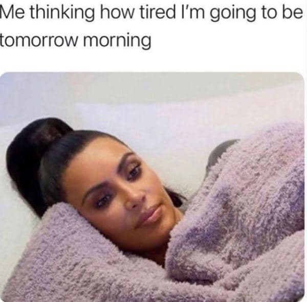 Me thinking how tired i'm going to be tomorrow morning