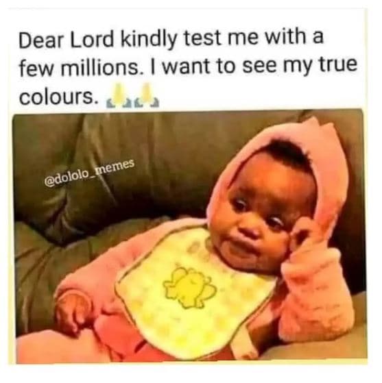 Dear lord kindly test me with a few millions. want to see my true colours . meme