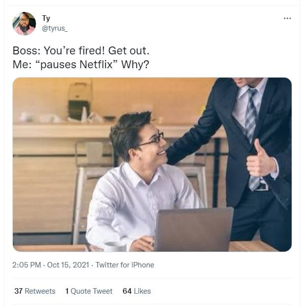 Tyrus boss you're fired! get out_ me pauses netflix why? 205 pm . oct 15, twitte