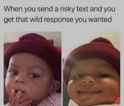 When you send a risky text and you get that wild response you wanted