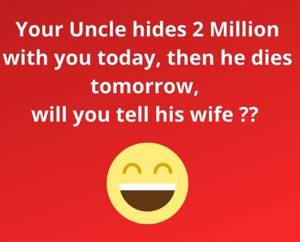 Your uncle hides 2 million with you today, then he dies tomorrow will you tell h