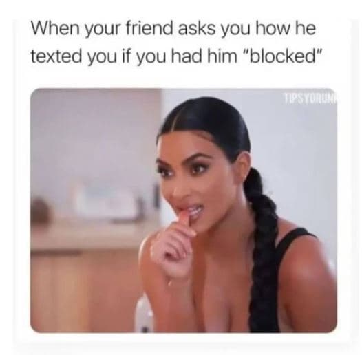 When your friend asks you how he texted you if you had him blocked m