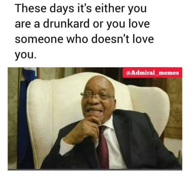 These days it's either you are a drunkard or you love someone who doesn't love y