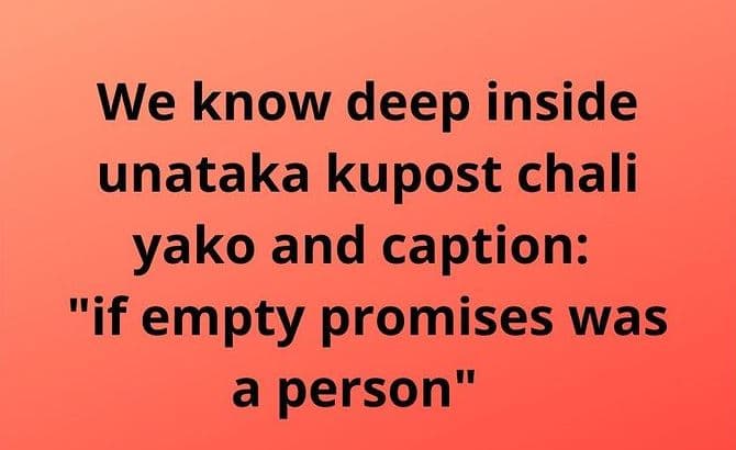 We know deep inside unataka kupost chali yako and caption if empty promises was