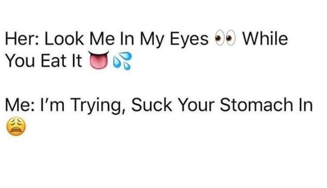 Her look me in my eyes you eat it while me i'm trying suck your stomach in