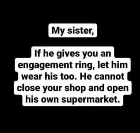 My sister, if he gives you an engagement ring, let him wear his too. he cannot c