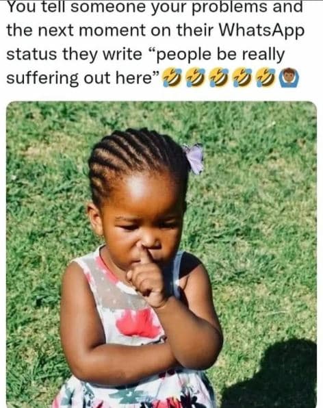 You tel someone your problems and the next moment on their whatsapp status they