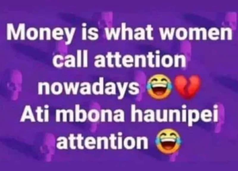 Money is what women call attention nowadays ati mbona haunipei attention