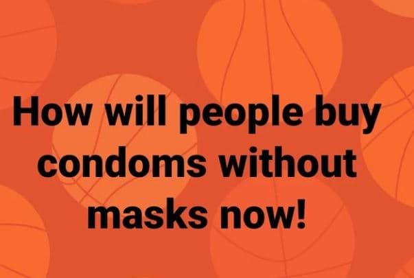 How will people buy condoms without masks now!