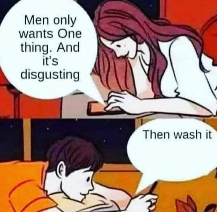 Men only wants one thing and it's disgusting then wash it