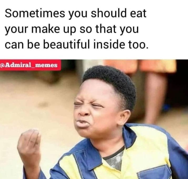 Sometimes you should eat your make up so that you can be beautiful inside too. a