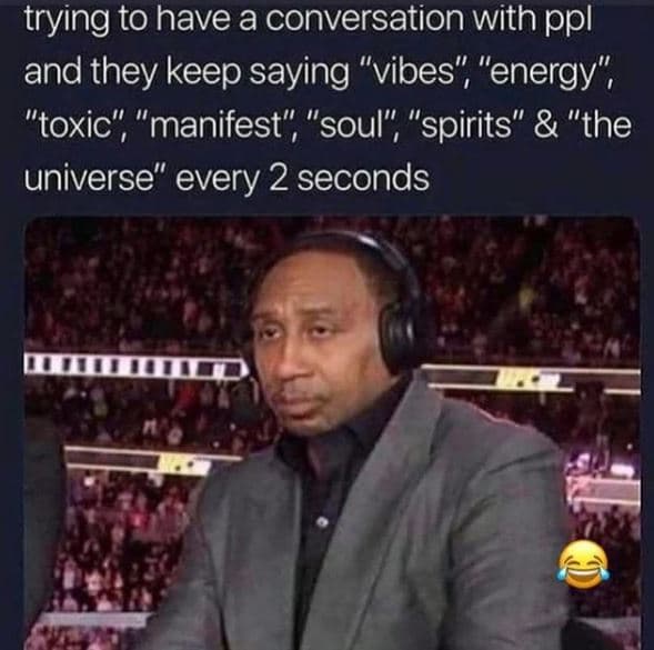 Trying to have a conversation with ppl and they keep saying vibes energy toxic m
