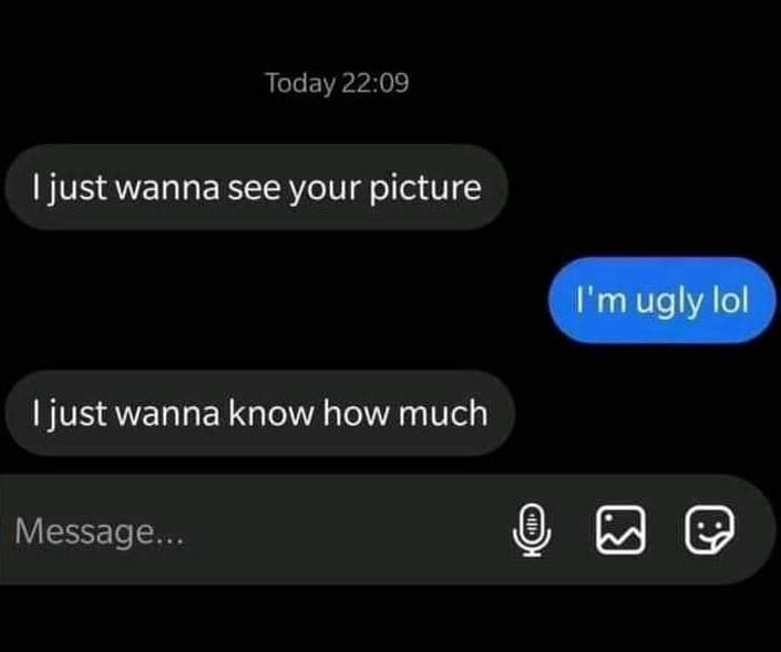 Today 22.09 just wanna see your picture i'm ugly lol just wanna know how much me