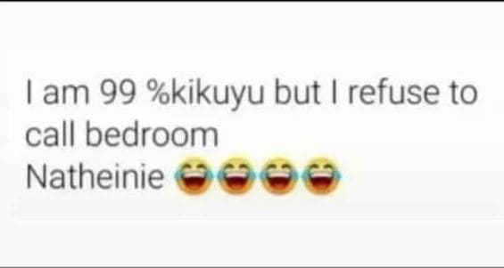 Lam 99 kikuyu but refuse to call bedroom natheinie gae