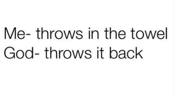 Me throws in the towel god throws it back