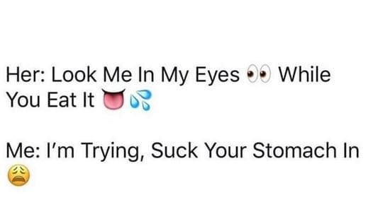 Her look me in my eyes you eat it while me i'm trying, suck your stomach in
