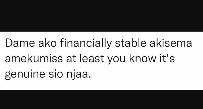 Dame ako financially stable akisema amekumiss at least you know it's genuine sio