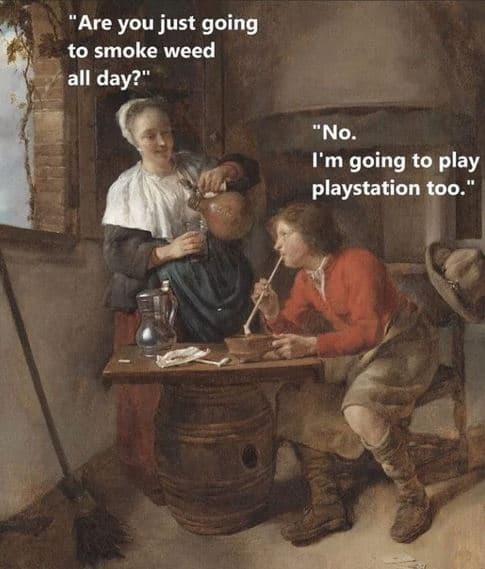 'are you just going to smoke weed all day? no. i'm going to play playstation too