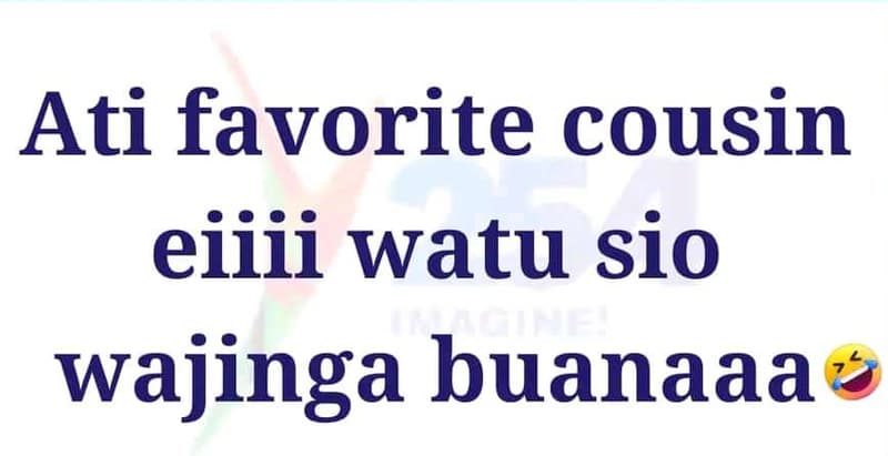 Ati favorite cousin eiiii watu sio wajinga buanaaa