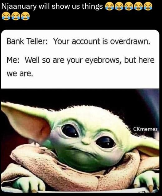 Njaanuary will show us things bank teller your account is overdrawn. me well so