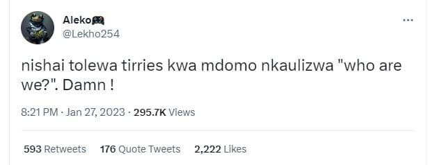 Alekoma lekho254 nishai tolewa tirries kwa mdomo nkaulizwa who are we? damn ! 8.