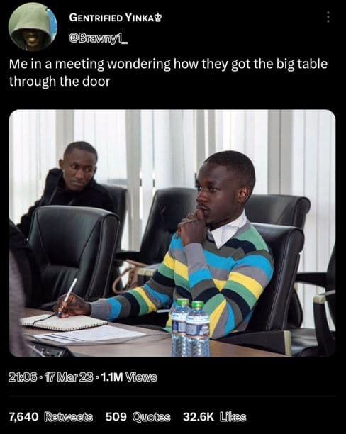 Gentrified yınka? brawnyl _ me in a meeting wondering how they got the big table