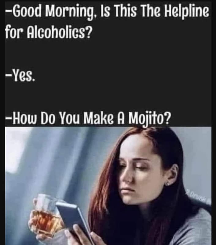 Good morning is this the helpline for alcoholics? yes. how do you make a mojito?