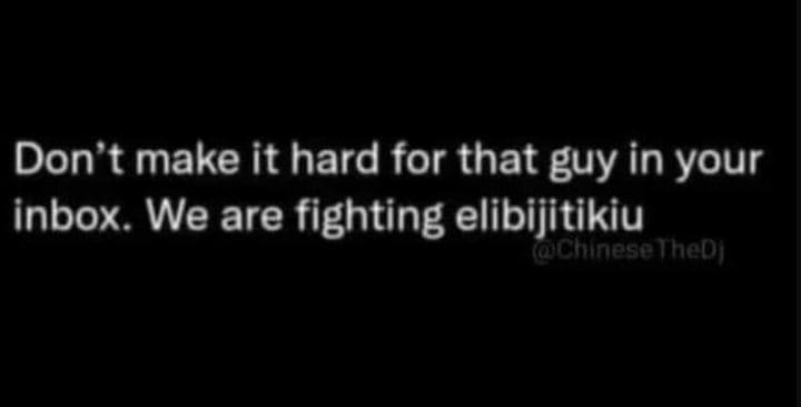 Don't make it hard for that guy in your inbox. we are fighting elibijitikiu achi
