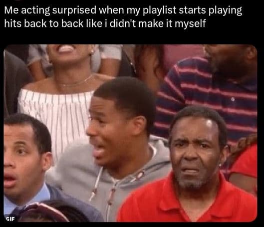 Me acting surprised when my playlist starts playing hits back to back like i did