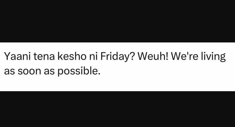 Yaani tena kesho ni friday? weuh! we're living as soon as possible.