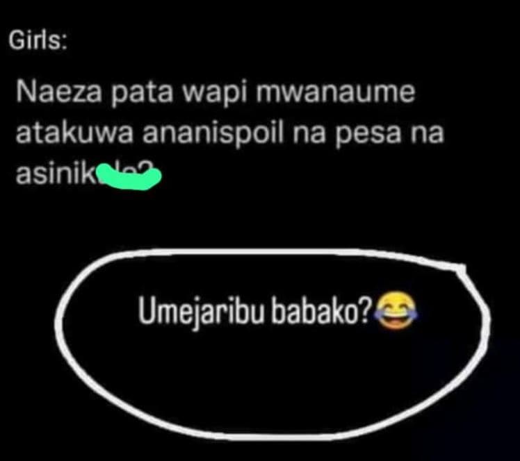 Girls naeza pata wapi mwanaume atakuwa ananispoil na pesa na asinik umejaribu ba