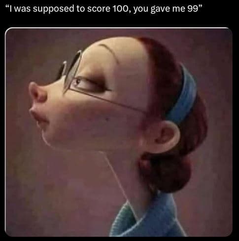 Was supposed to score 100,you gave me 99