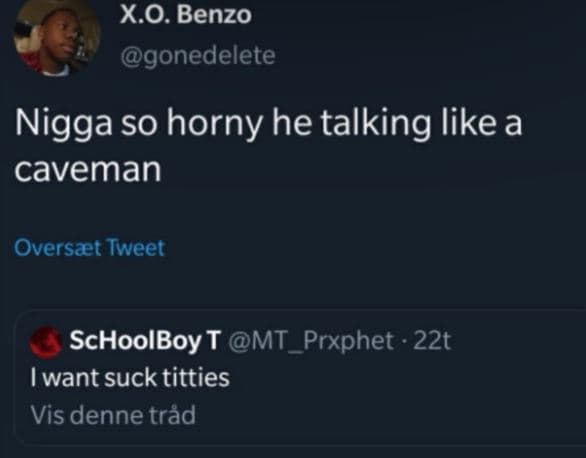 X.o. benzo gonedelete nigga so horny he talking like a caveman oversvt tweet sch