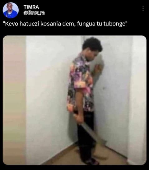 Timra tmraya kevo hatuezi kosania dem, fungua tu tubonge'