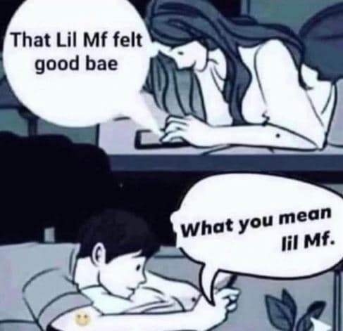 That lil mf felt good bae you mean what lil mf.
