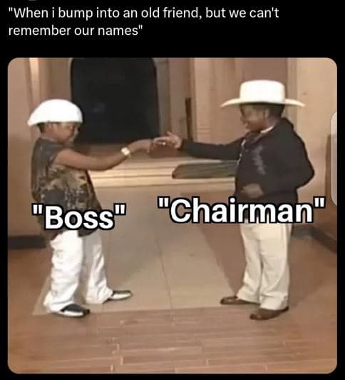 'when i bump into an old friend, but we can't remember our names 'boss chairman