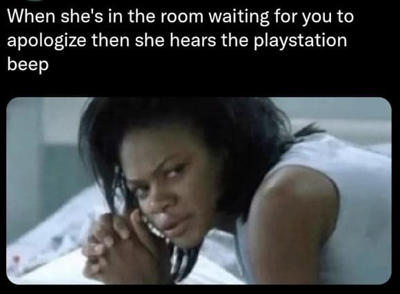 When she's in the room waiting for you to apologize then she hears the playstati