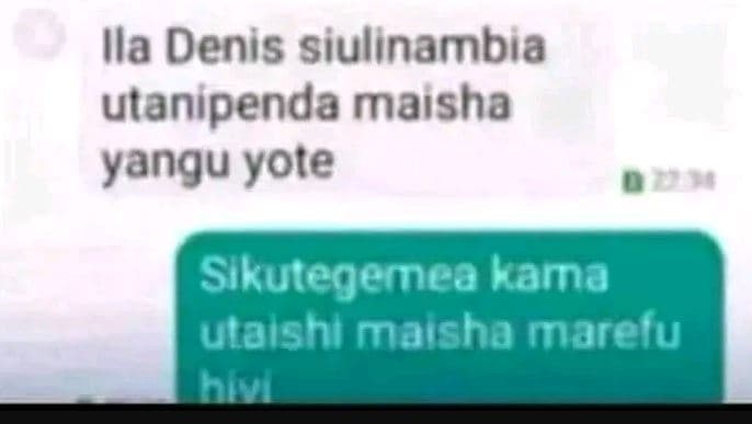 Ila denis siulinambia utanipenda maısha yangu yote slkutegemea kama utalshi mais