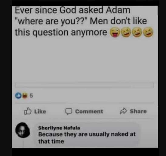 Ever since god asked adam where are you?? men don't like this question anymore l