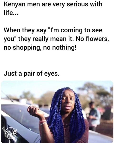 Kenyan men are very serious with life. when they say m coming to see you they re