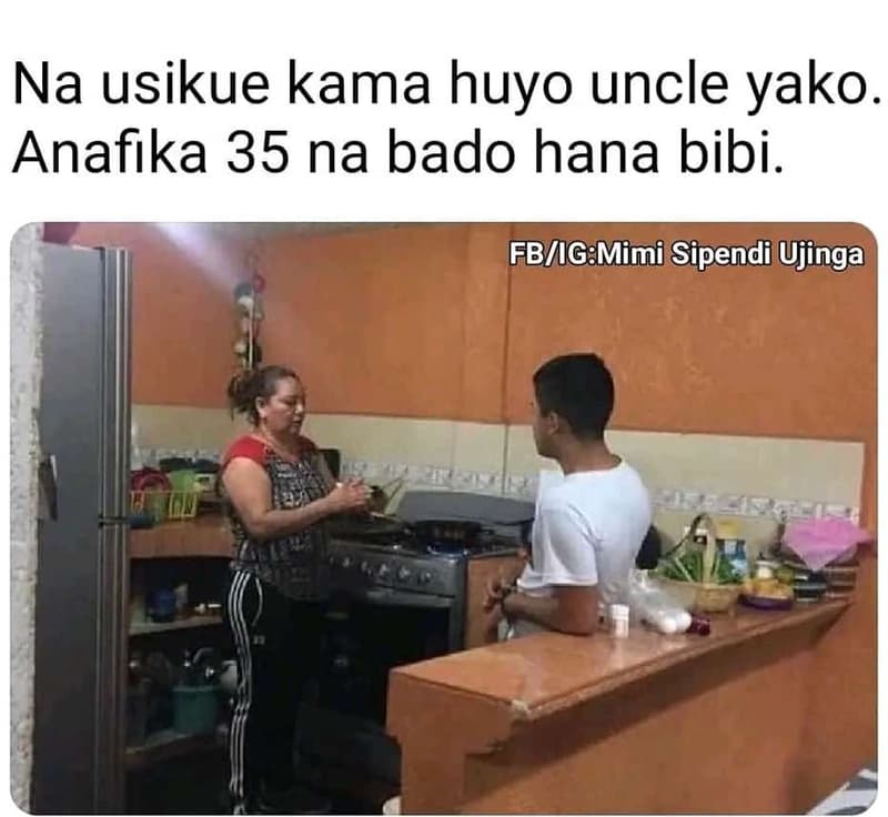 Na usikue kama huyo uncle yako anafika 35 na bado hana bibi. fbigmimi sipendi uj