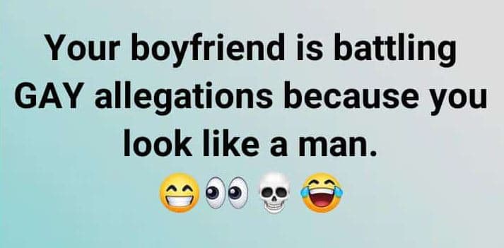 Your boyfriend is battling gay allegations because you look like a man.