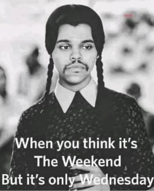 When you think it's the weekend but it's only vednesday