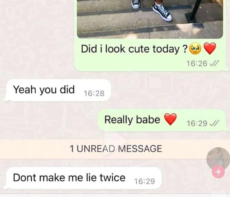 Did i look cute today ? 1626 v yeah you did 16.28 really babe 1629 v 1 unread me