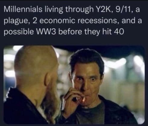 Millennials living through y2k, 911, a plague, 2 economic recessions, and a poss