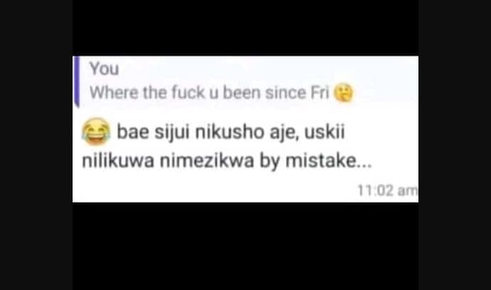 You where the uck u been since fri bae sijui nikusho aje uskii nilikuwa nimezikw