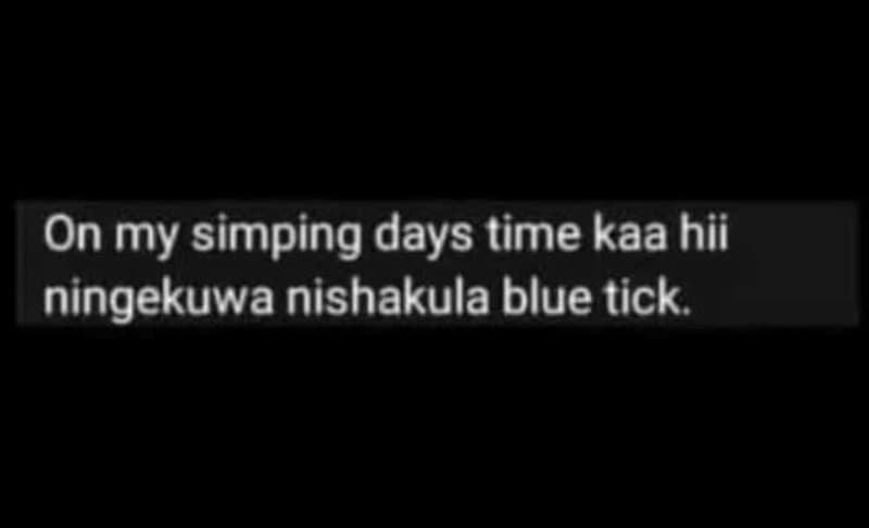 On my simping days time kaa hii ningekuwa nishakula blue tick.