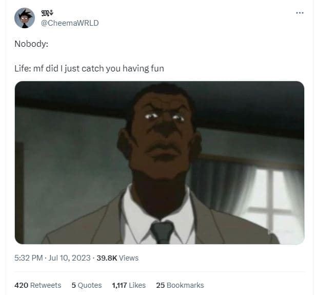 Ol cheemawrld nobody life mf did i just catch you having fun 5.32 pm . jul 10, 3